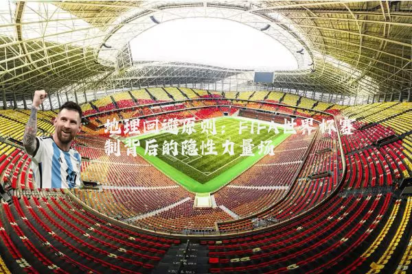 地理回避原则：FIFA世界杯赛制背后的隐性力量场