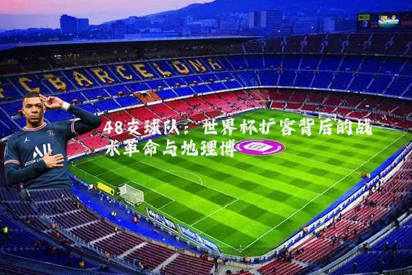 48支球队：世界杯扩容背后的战术革命与地理博弈