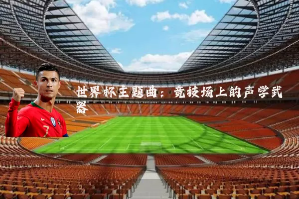 世界杯主题曲:竞技场上的声学武器