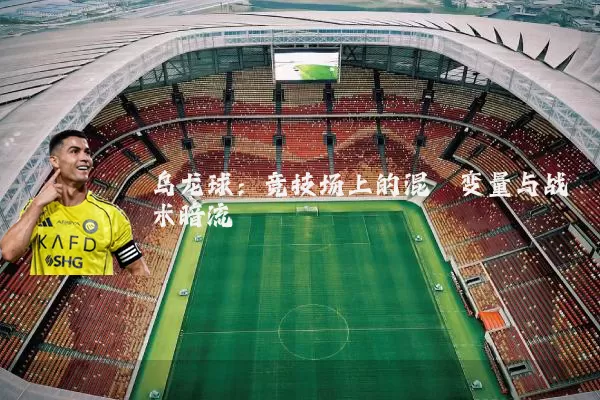 乌龙球:竞技场上的混沌变量与战术暗流