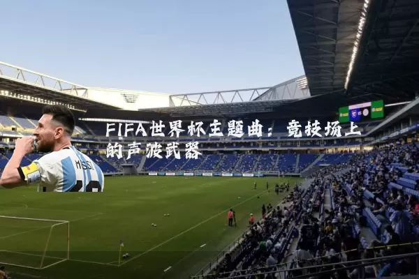 FIFA世界杯主题曲:竞技场上的声波武器