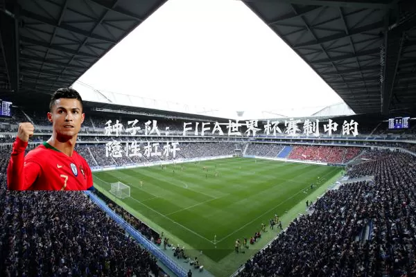 种子队：FIFA世界杯赛制中的隐性杠杆