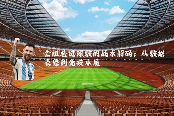 全组总进球数的战术解码:从数据表象到竞技本质