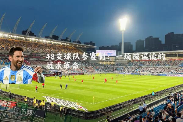 48支球队参赛制:一场被误读的战术革命