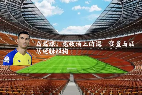 乌龙球:竞技场上的混沌变量与底层逻辑解构