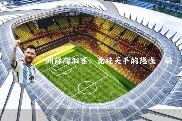 洲际附加赛：竞技天平的隐性砝码