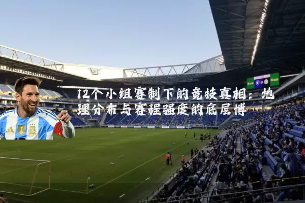 12个小组赛制下的竞技真相：地理分布与赛程强度的底层博弈